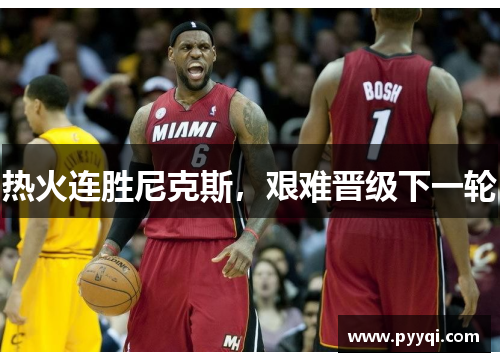 热火连胜尼克斯，艰难晋级下一轮