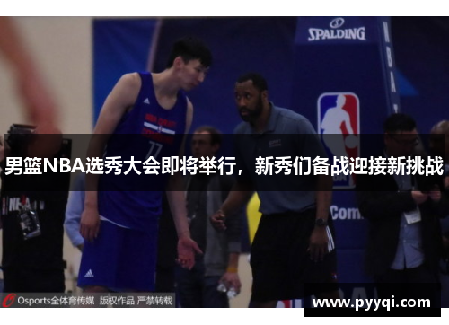 男篮NBA选秀大会即将举行，新秀们备战迎接新挑战