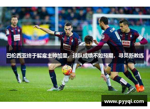 巴伦西亚终于解雇主帅加里，球队成绩不如预期，寻觅新教练
