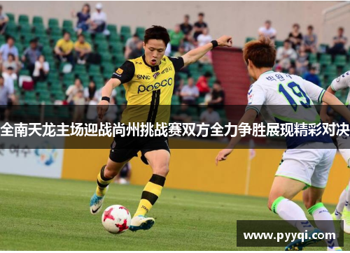 全南天龙主场迎战尚州挑战赛双方全力争胜展现精彩对决