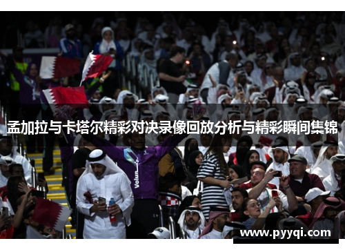 孟加拉与卡塔尔精彩对决录像回放分析与精彩瞬间集锦