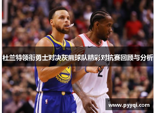 杜兰特领衔勇士对决灰熊球队精彩对抗赛回顾与分析